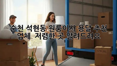 순천 석현동 원룸이사 용달 추천 업체 👑 저렴한 곳 알려드려요!
