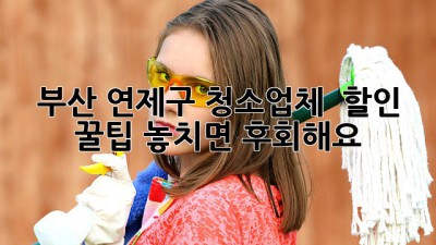 부산 연제구 청소업체 ✨ 할인 꿀팁! 놓치면 후회해요 😭