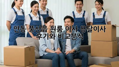 안동 풍산읍 원룸 이사? 용달이사 후기와 비교분석!